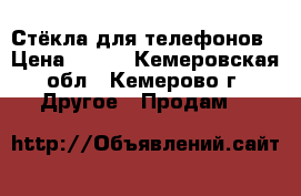 Стёкла для телефонов › Цена ­ 150 - Кемеровская обл., Кемерово г. Другое » Продам   